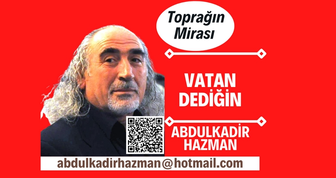 Abdulkadir Hazman: VATAN DEDİĞİN!